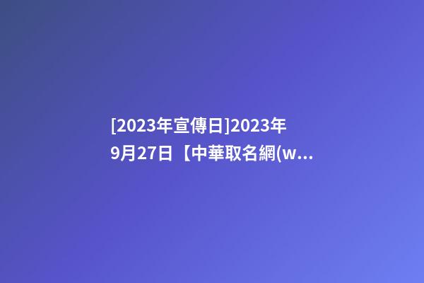 [2023年宣傳日]2023年9月27日【中華取名網(wǎng)】深圳市XXX科技有限公司簽約-第1張-公司起名-玄機(jī)派